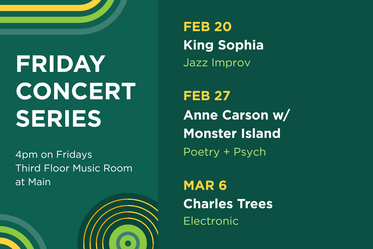 Up next in the Friday Concert Series. On February 20th, hear King Sophia (jazz improv). On February 27th, hear Anne Carson with Monster Island (poetry). On March 6th, hear Charles Trees (electronic).