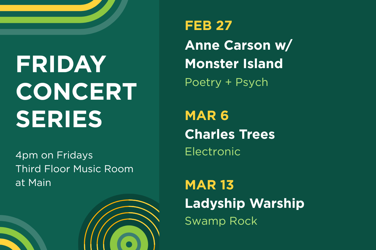 Up next in the Friday Concert Series. On February 27, hear Anne Carson with Monster Island (poetry). On March 6, hear Charles Trees (electronic). On March 13, hear Lady Warship (swamp rock).
